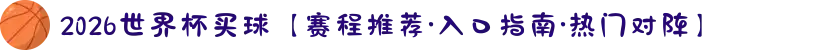 2026世界杯买球【赛程推荐·入口指南·热门对阵】
